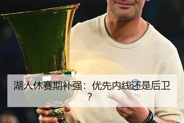 湖人休赛期补强：优先内线还是后卫？